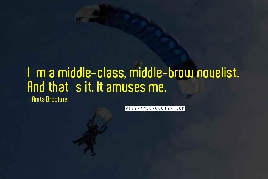 Anita Brookner Quotes: I'm a middle-class, middle-brow novelist. And that's it. It amuses me.