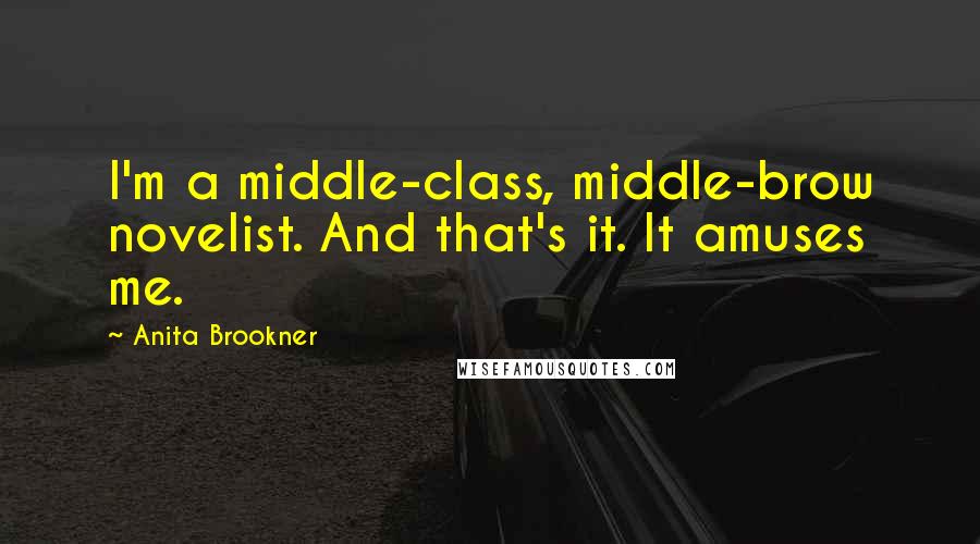 Anita Brookner Quotes: I'm a middle-class, middle-brow novelist. And that's it. It amuses me.