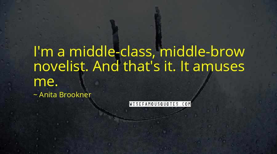Anita Brookner Quotes: I'm a middle-class, middle-brow novelist. And that's it. It amuses me.