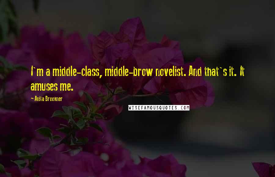 Anita Brookner Quotes: I'm a middle-class, middle-brow novelist. And that's it. It amuses me.