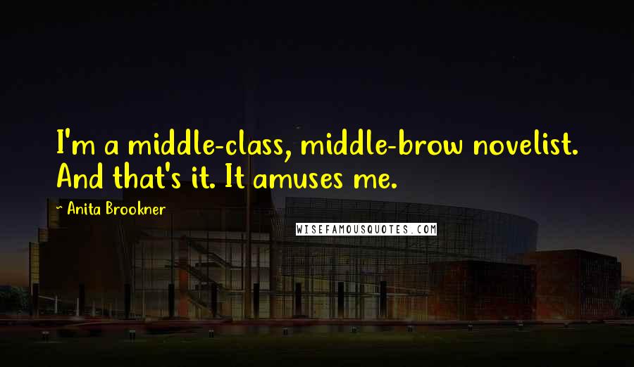 Anita Brookner Quotes: I'm a middle-class, middle-brow novelist. And that's it. It amuses me.