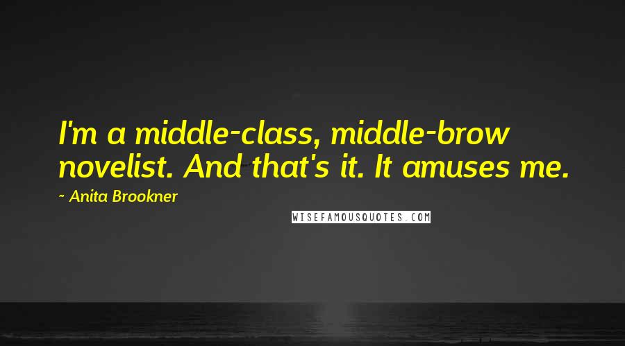 Anita Brookner Quotes: I'm a middle-class, middle-brow novelist. And that's it. It amuses me.