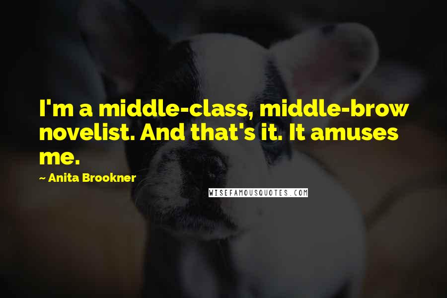 Anita Brookner Quotes: I'm a middle-class, middle-brow novelist. And that's it. It amuses me.