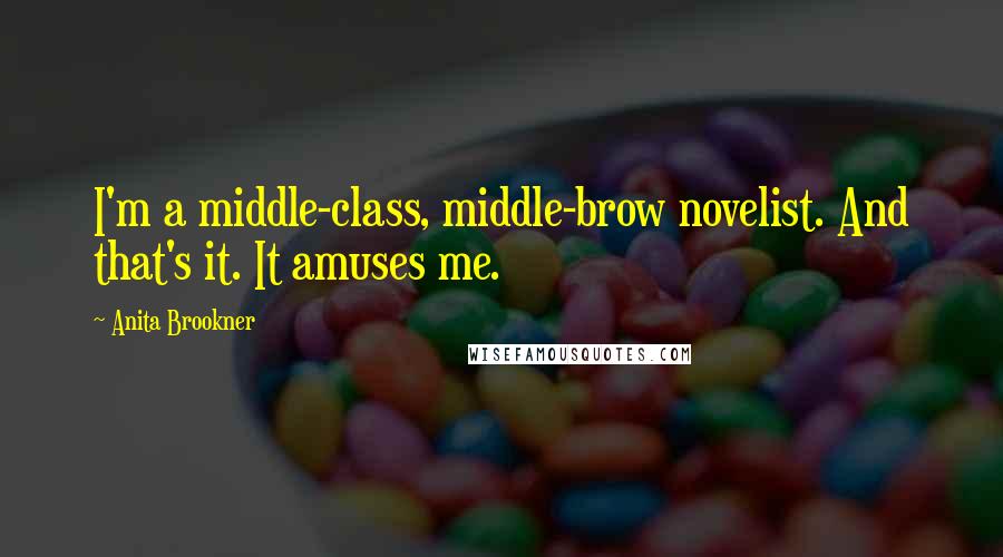 Anita Brookner Quotes: I'm a middle-class, middle-brow novelist. And that's it. It amuses me.