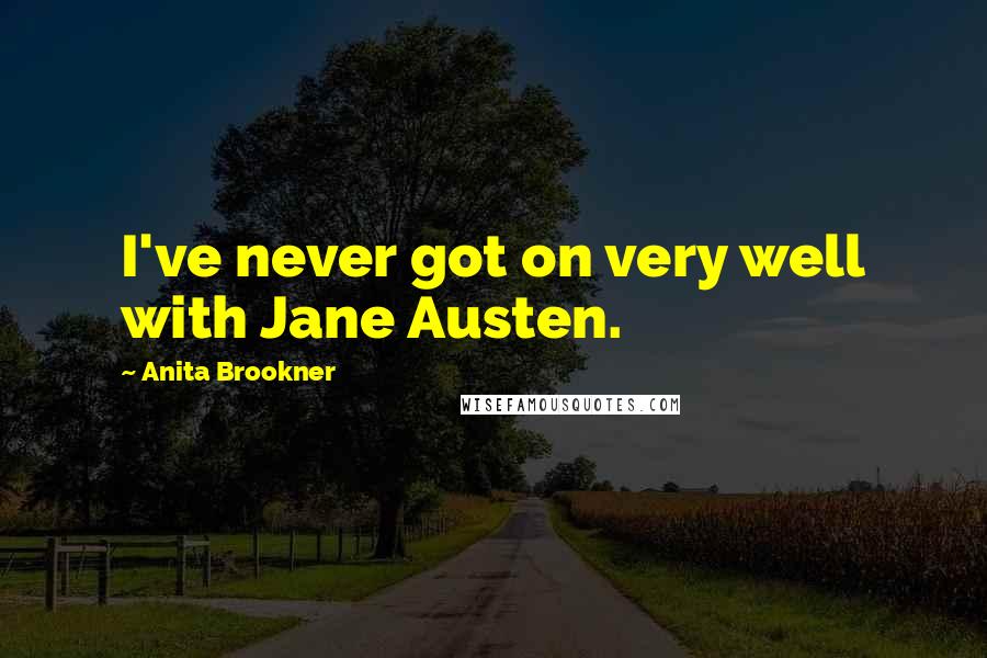 Anita Brookner Quotes: I've never got on very well with Jane Austen.