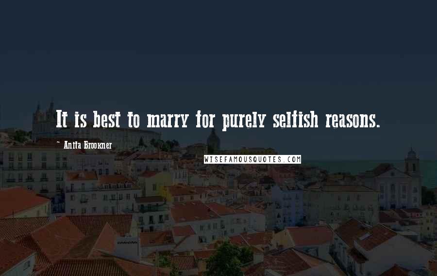 Anita Brookner Quotes: It is best to marry for purely selfish reasons.