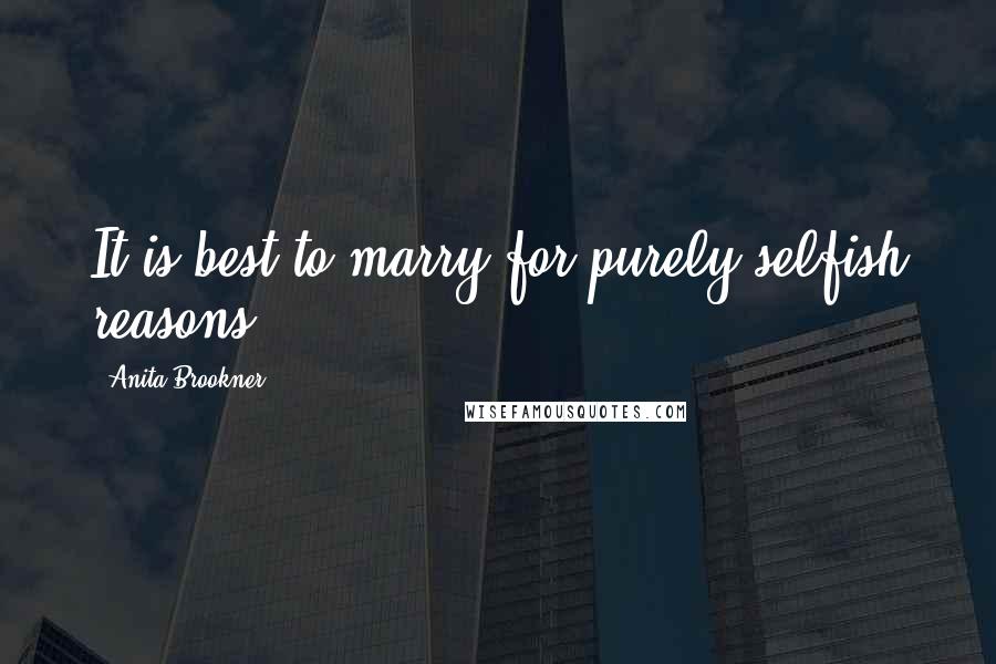 Anita Brookner Quotes: It is best to marry for purely selfish reasons.