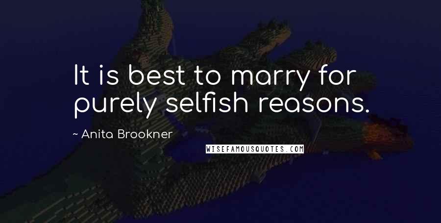 Anita Brookner Quotes: It is best to marry for purely selfish reasons.