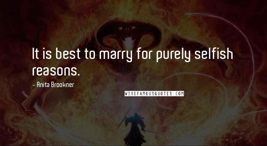 Anita Brookner Quotes: It is best to marry for purely selfish reasons.