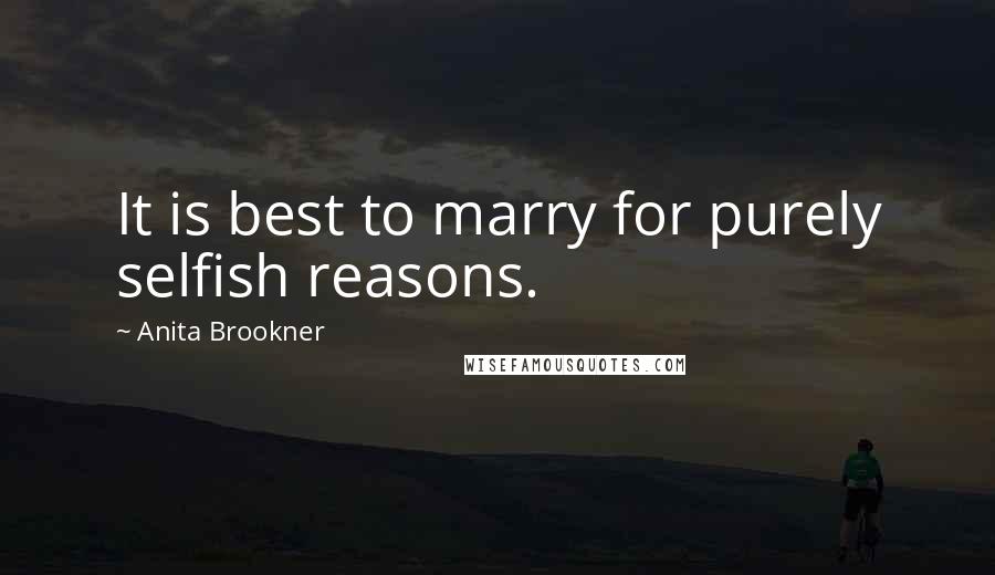 Anita Brookner Quotes: It is best to marry for purely selfish reasons.