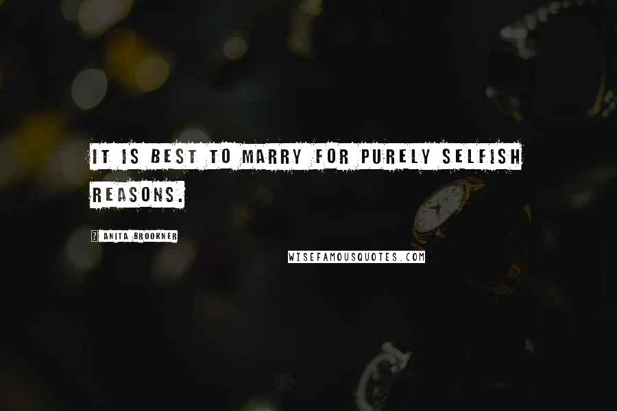 Anita Brookner Quotes: It is best to marry for purely selfish reasons.