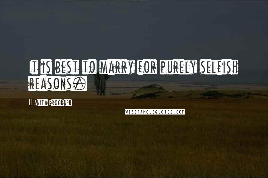 Anita Brookner Quotes: It is best to marry for purely selfish reasons.