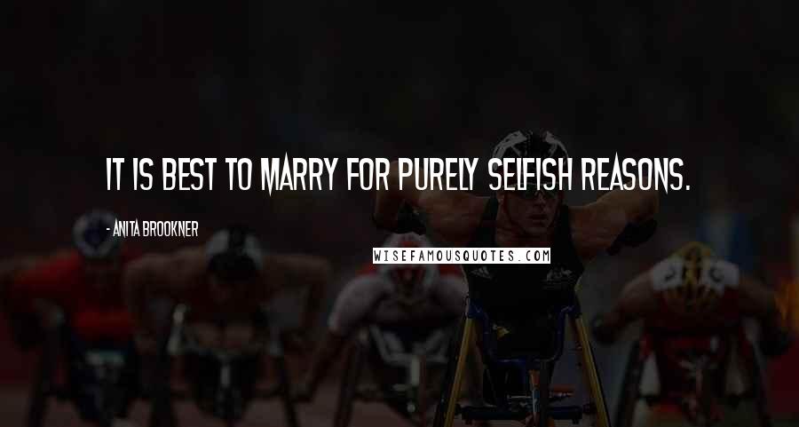 Anita Brookner Quotes: It is best to marry for purely selfish reasons.