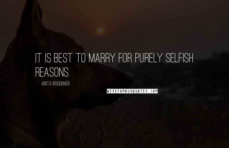 Anita Brookner Quotes: It is best to marry for purely selfish reasons.