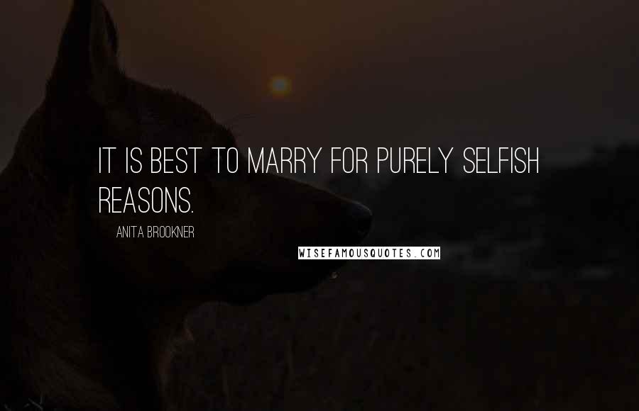 Anita Brookner Quotes: It is best to marry for purely selfish reasons.