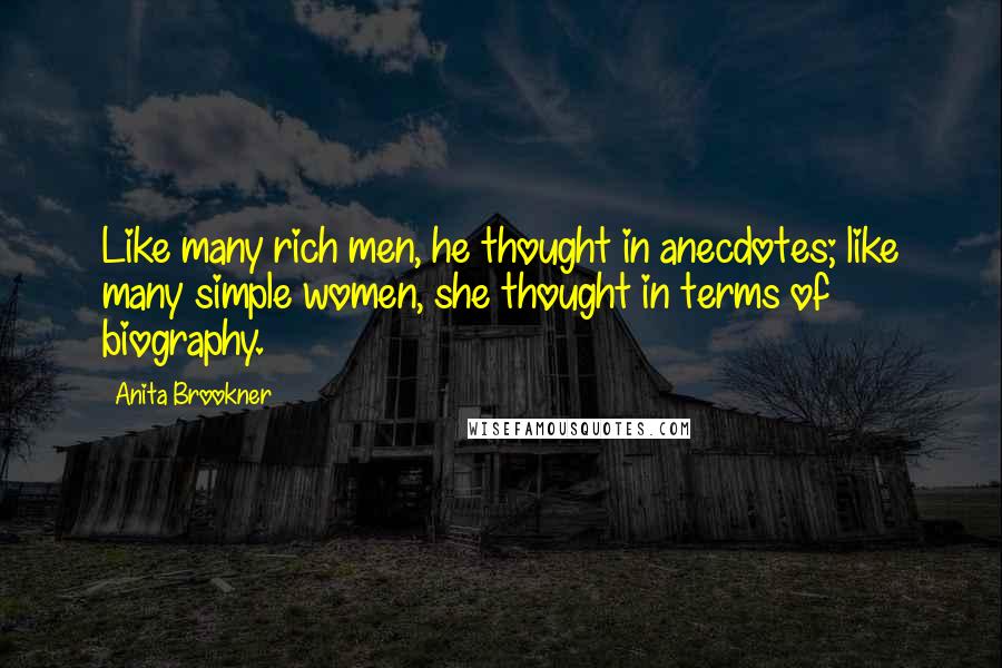 Anita Brookner Quotes: Like many rich men, he thought in anecdotes; like many simple women, she thought in terms of biography.