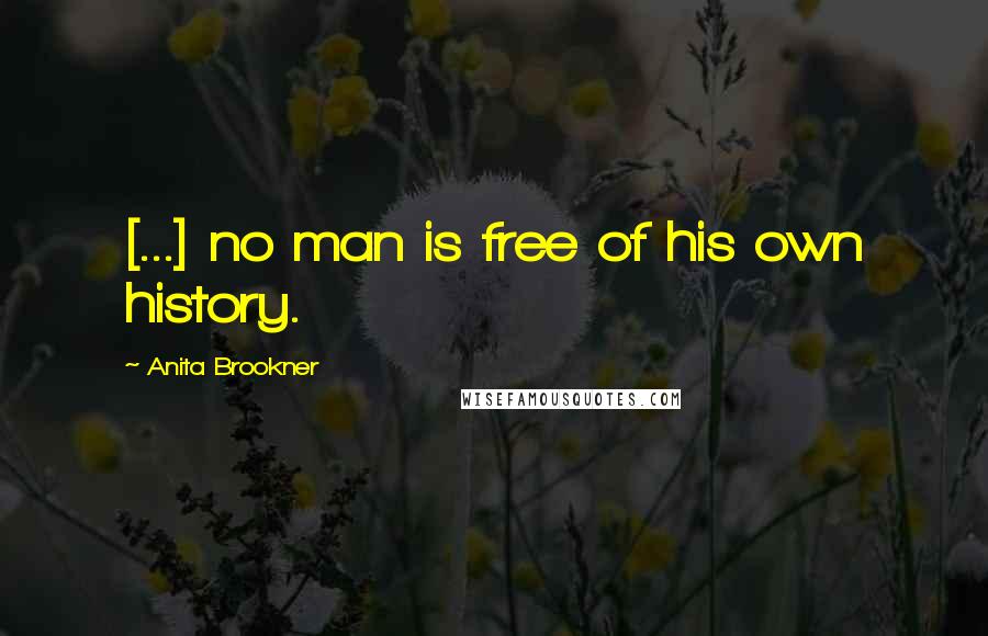 Anita Brookner Quotes: [...] no man is free of his own history.