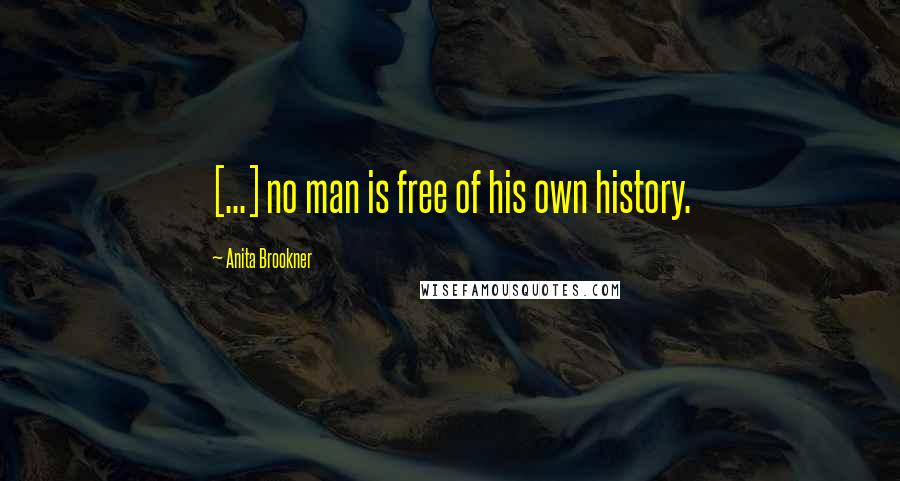 Anita Brookner Quotes: [...] no man is free of his own history.