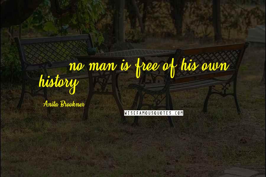 Anita Brookner Quotes: [...] no man is free of his own history.