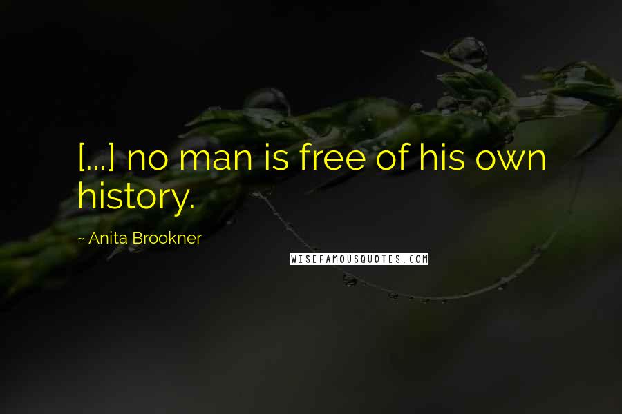 Anita Brookner Quotes: [...] no man is free of his own history.