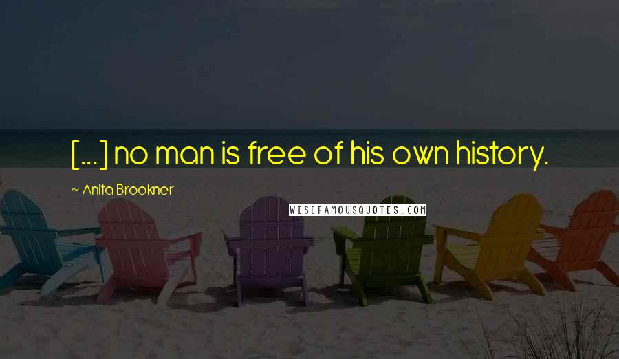 Anita Brookner Quotes: [...] no man is free of his own history.