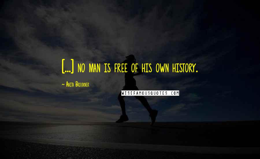 Anita Brookner Quotes: [...] no man is free of his own history.