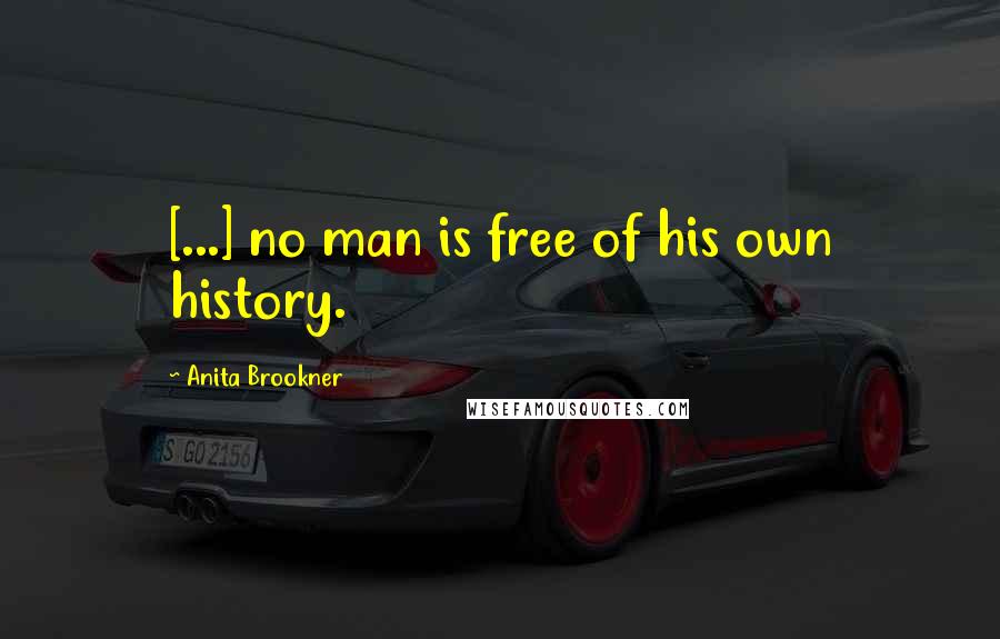 Anita Brookner Quotes: [...] no man is free of his own history.