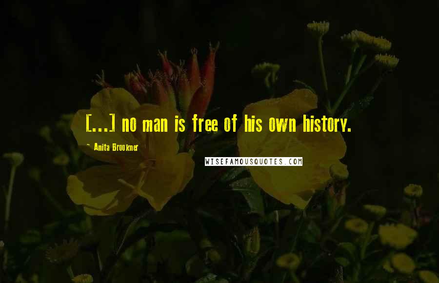 Anita Brookner Quotes: [...] no man is free of his own history.