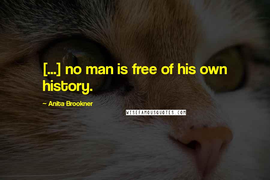 Anita Brookner Quotes: [...] no man is free of his own history.