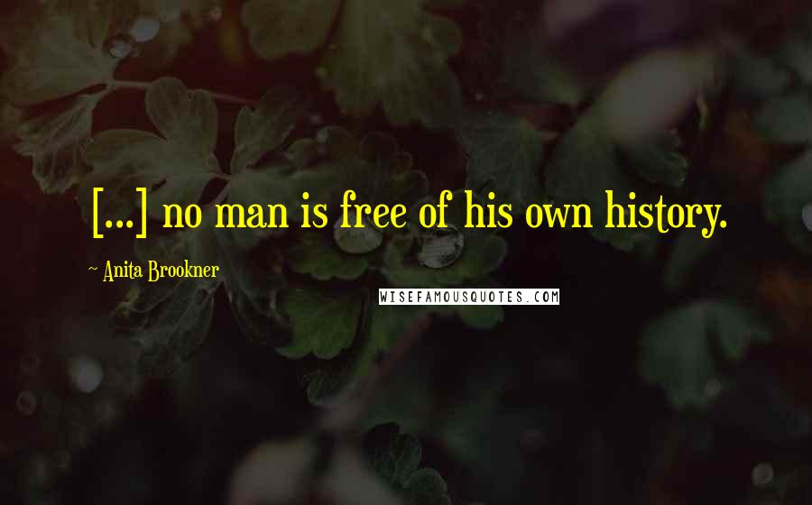 Anita Brookner Quotes: [...] no man is free of his own history.