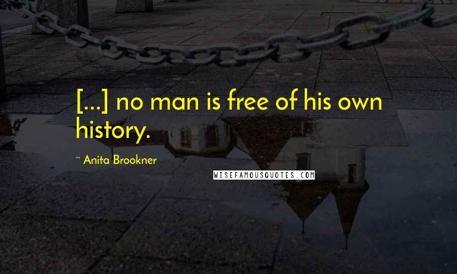 Anita Brookner Quotes: [...] no man is free of his own history.