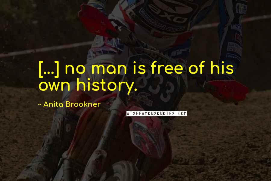 Anita Brookner Quotes: [...] no man is free of his own history.