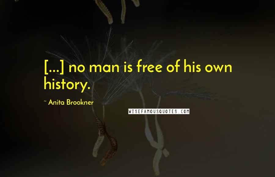 Anita Brookner Quotes: [...] no man is free of his own history.