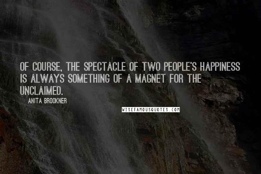 Anita Brookner Quotes: Of course, the spectacle of two people's happiness is always something of a magnet for the unclaimed.