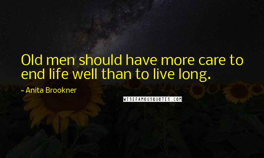 Anita Brookner Quotes: Old men should have more care to end life well than to live long.