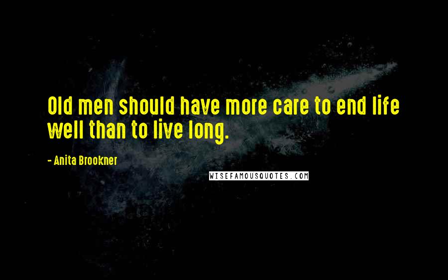 Anita Brookner Quotes: Old men should have more care to end life well than to live long.