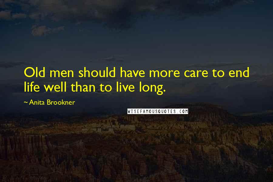 Anita Brookner Quotes: Old men should have more care to end life well than to live long.