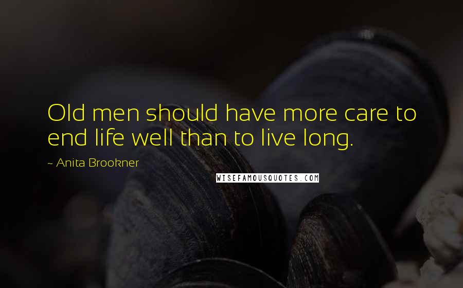 Anita Brookner Quotes: Old men should have more care to end life well than to live long.