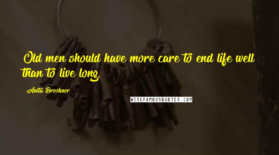 Anita Brookner Quotes: Old men should have more care to end life well than to live long.