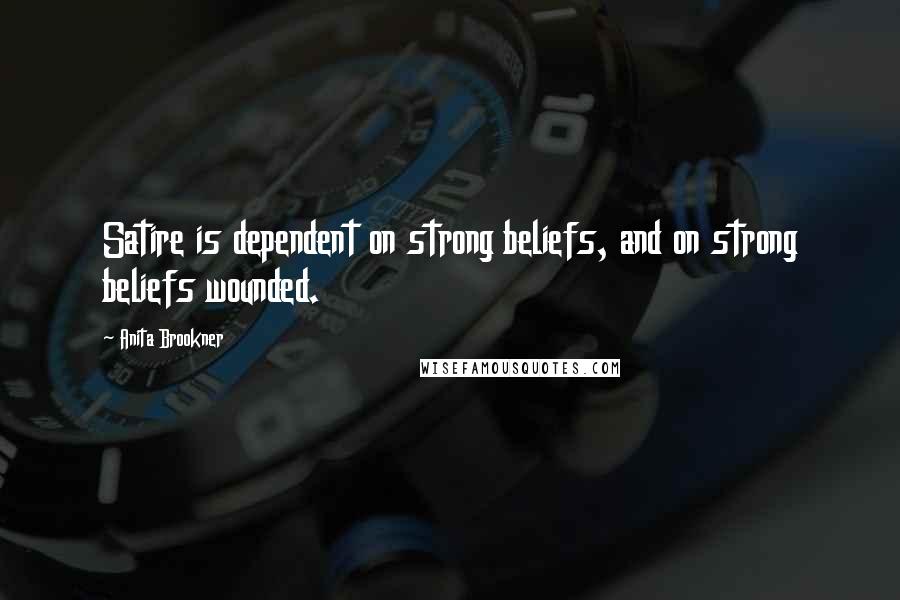 Anita Brookner Quotes: Satire is dependent on strong beliefs, and on strong beliefs wounded.