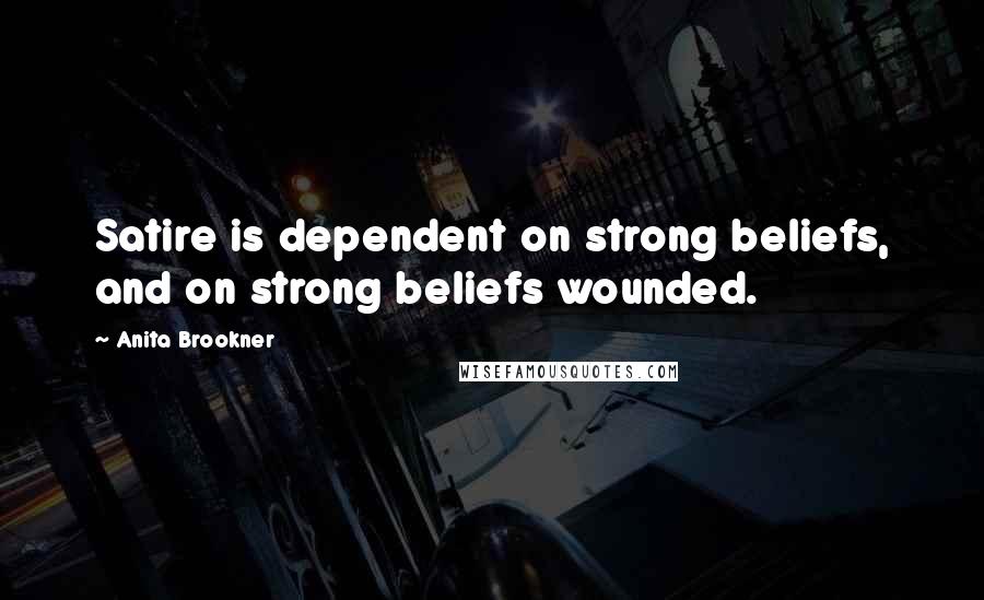 Anita Brookner Quotes: Satire is dependent on strong beliefs, and on strong beliefs wounded.