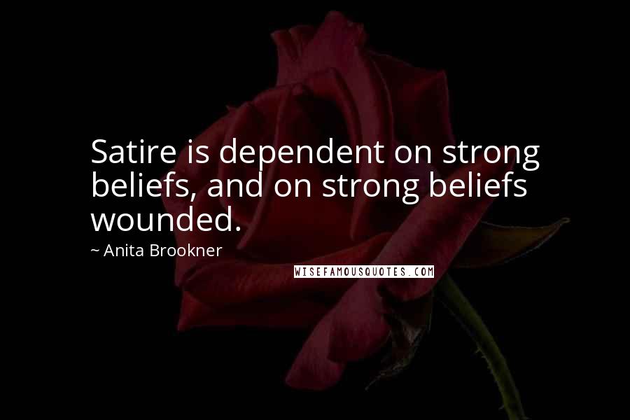 Anita Brookner Quotes: Satire is dependent on strong beliefs, and on strong beliefs wounded.