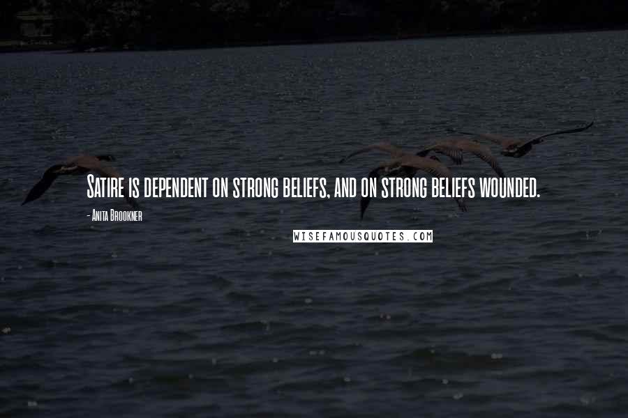 Anita Brookner Quotes: Satire is dependent on strong beliefs, and on strong beliefs wounded.