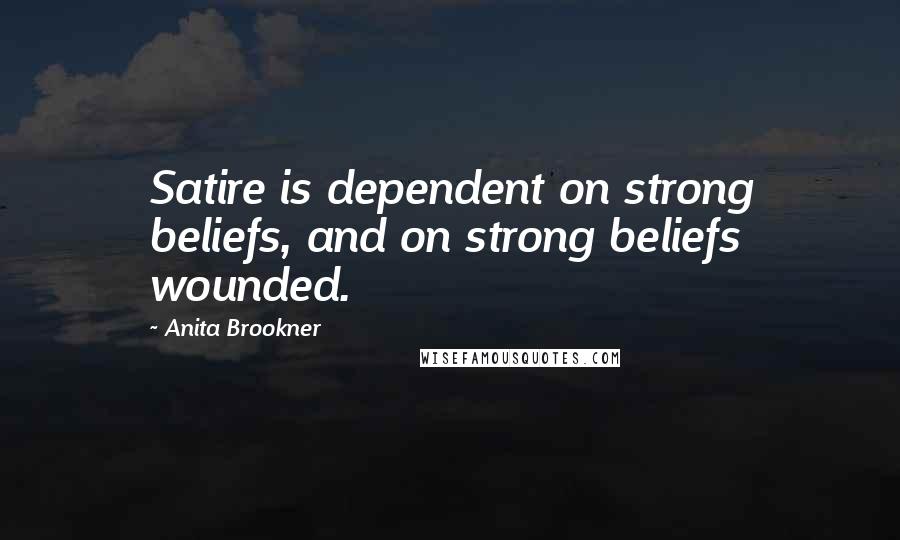 Anita Brookner Quotes: Satire is dependent on strong beliefs, and on strong beliefs wounded.