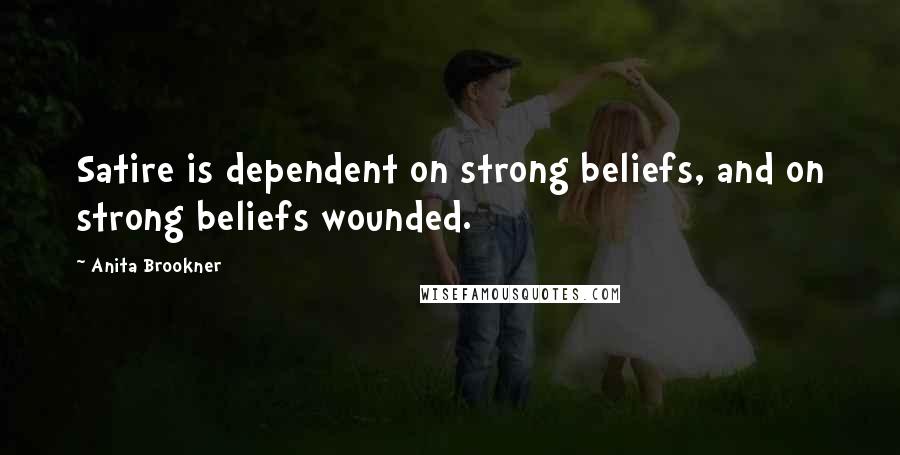 Anita Brookner Quotes: Satire is dependent on strong beliefs, and on strong beliefs wounded.