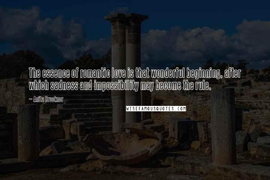 Anita Brookner Quotes: The essence of romantic love is that wonderful beginning, after which sadness and impossibility may become the rule.