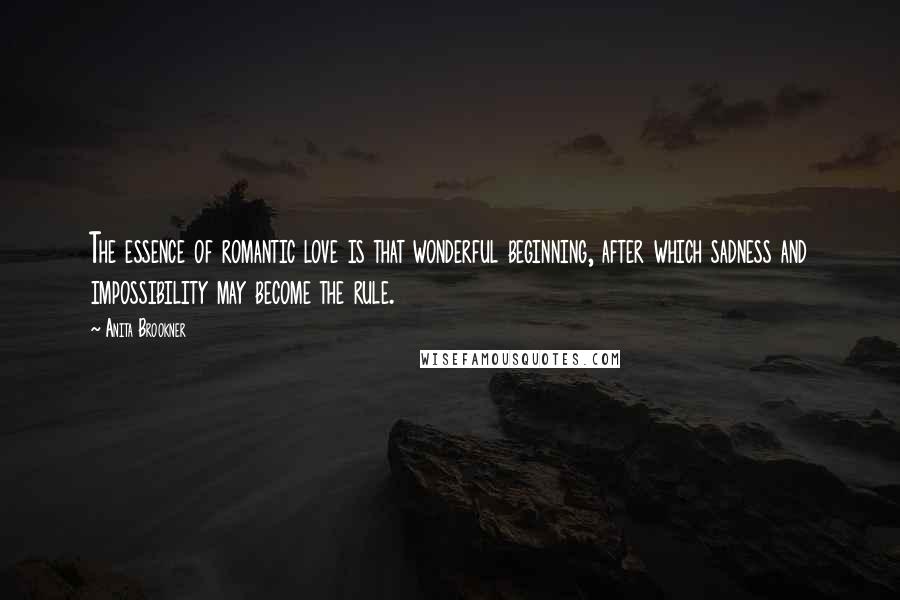 Anita Brookner Quotes: The essence of romantic love is that wonderful beginning, after which sadness and impossibility may become the rule.