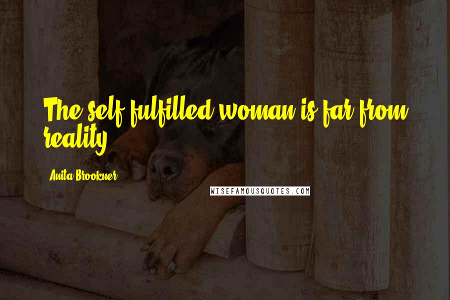 Anita Brookner Quotes: The self-fulfilled woman is far from reality.