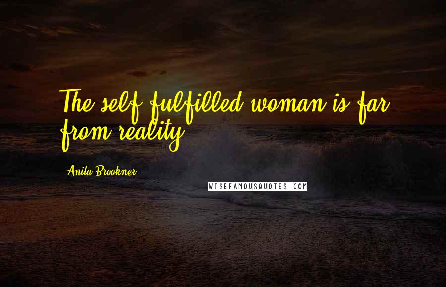 Anita Brookner Quotes: The self-fulfilled woman is far from reality.