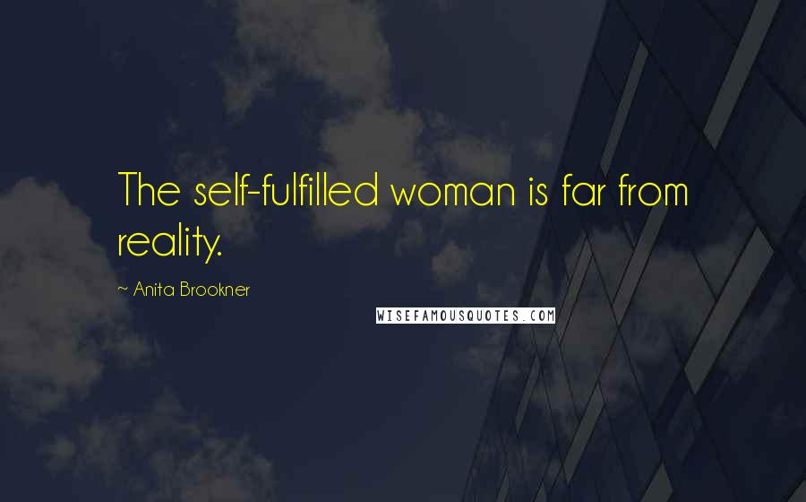 Anita Brookner Quotes: The self-fulfilled woman is far from reality.